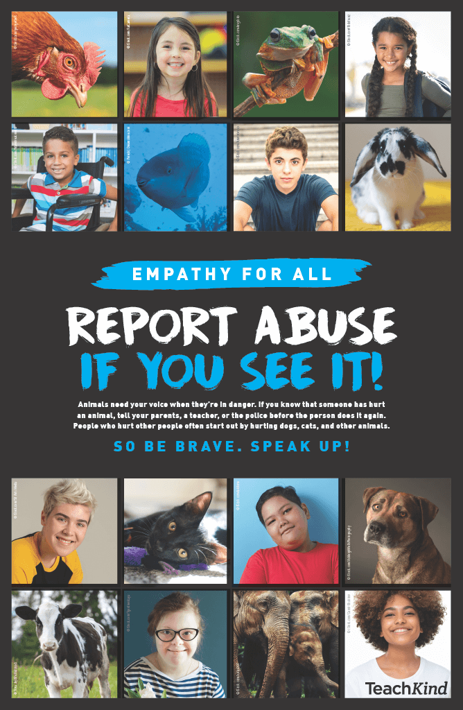 Poster with various portraits of children and animals. The text reads "Empathy for all, Report Abuse if you see it! Animals need your voice when they're in danger. If you know that someone has hurt an animal, tell your parents, a teacher, or the police before the person does it again. People who hurt other people often start out by hurting dogs, cats, and other animals"